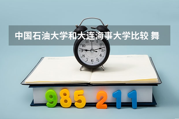 中国石油大学和大连海事大学比较 舞蹈艺考本科分数线