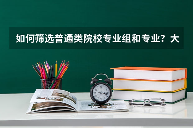 如何筛选普通类院校专业组和专业？大家能分享些方法吗？
