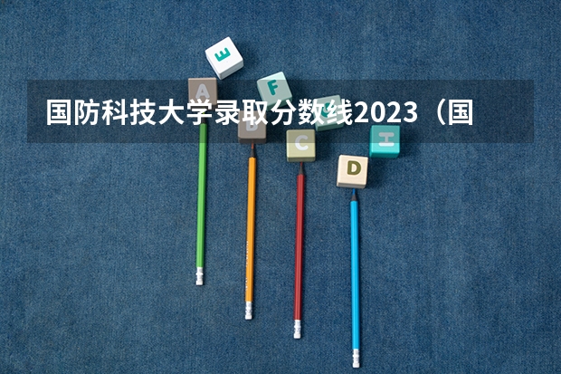 国防科技大学录取分数线2023（国防科大在陕西的录取分数线）