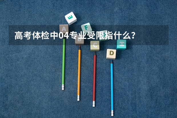 高考体检中04专业受限指什么？