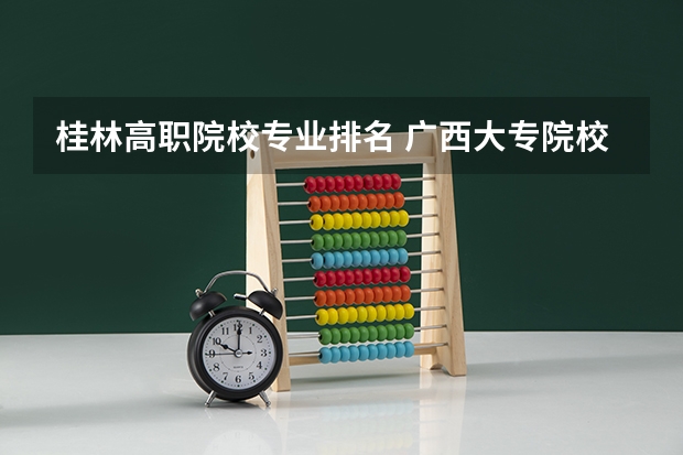 桂林高职院校专业排名 广西大专院校排名榜