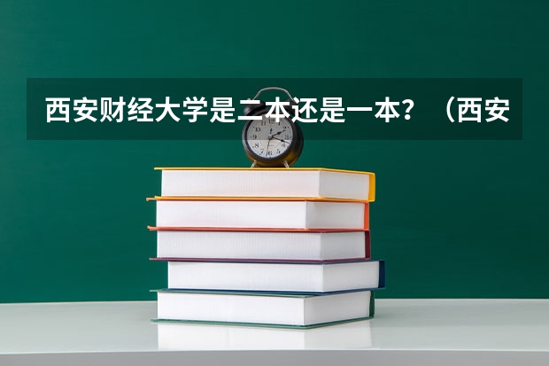 西安财经大学是二本还是一本？（西安财经大学是几本 是公办还是民办）