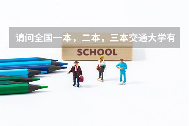 请问全国一本，二本，三本交通大学有哪些？(请大家帮帮忙)