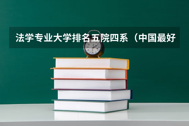 法学专业大学排名五院四系（中国最好的法学专业大学排名）