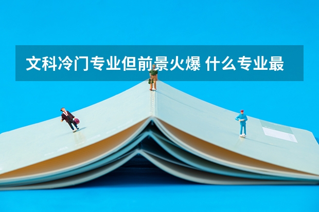 文科冷门专业但前景火爆 什么专业最有前途