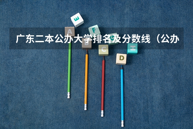 广东二本公办大学排名及分数线（公办二本大学排名及分数线）