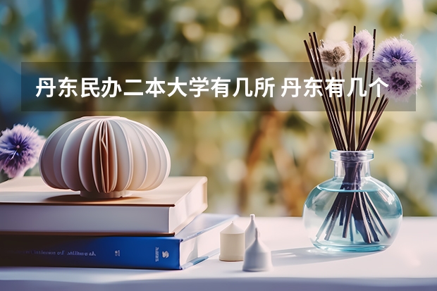 丹东民办二本大学有几所 丹东有几个大学