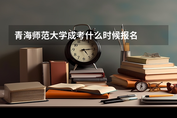 青海师范大学成考什么时候报名