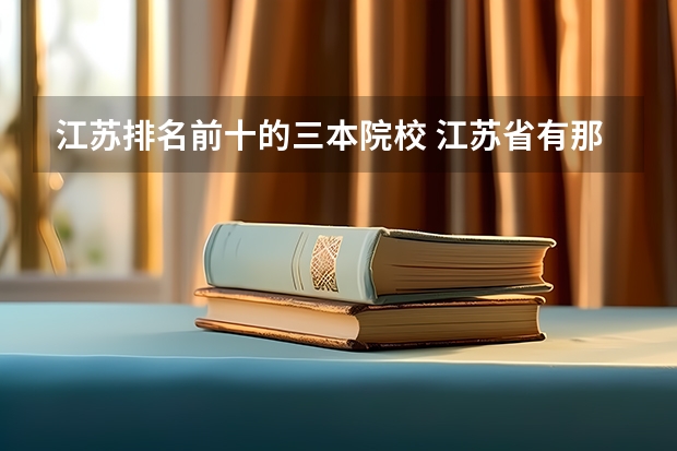 江苏排名前十的三本院校 江苏省有那些三本学院排名?