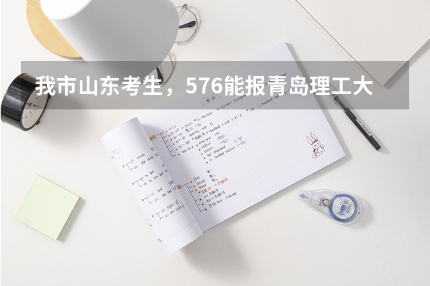 我市山东考生,576能报青岛理工大学吗?