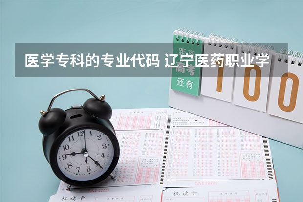 医学专科的专业代码 辽宁医药职业学院专业代码