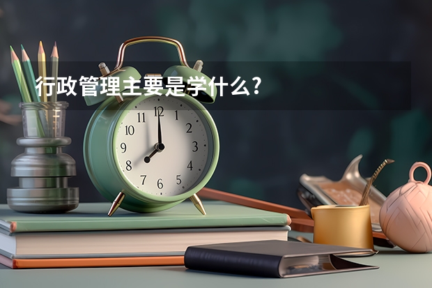 行政管理主要是学什么?