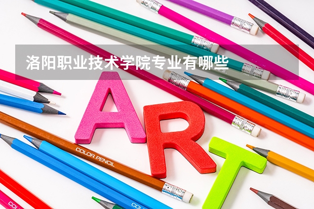 洛阳职业技术学院专业有哪些