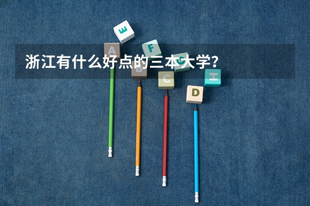 浙江有什么好点的三本大学?