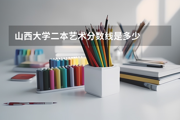 山西大学二本艺术分数线是多少