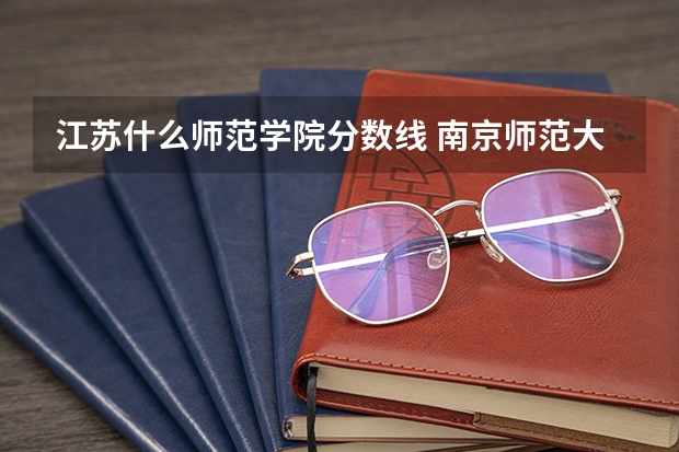 江苏什么师范学院分数线 南京师范大学江苏分数线