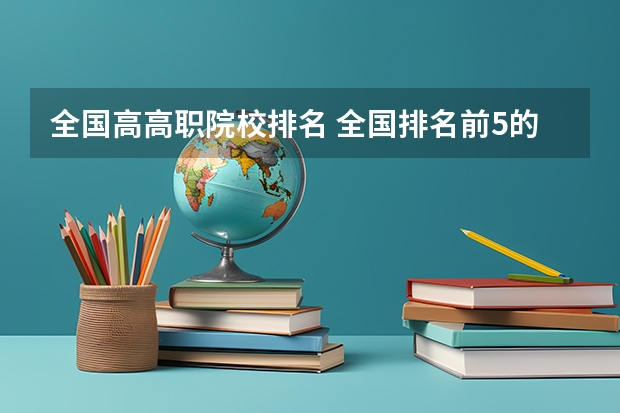 全国高高职院校排名 全国排名前5的专科院校？