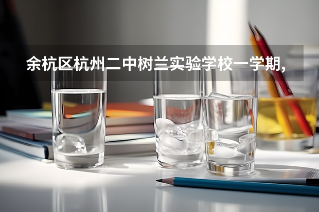 余杭区杭州二中树兰实验学校一学期,一共收多少钱