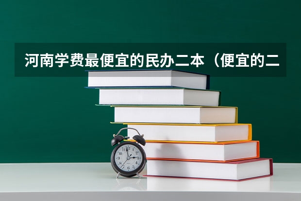 河南学费最便宜的民办二本（便宜的二本民办大学）