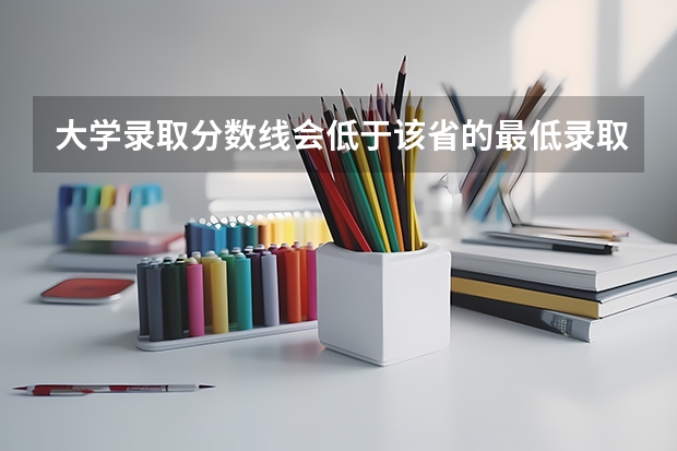 大学录取分数线会低于该省的最低录取分数线吗?