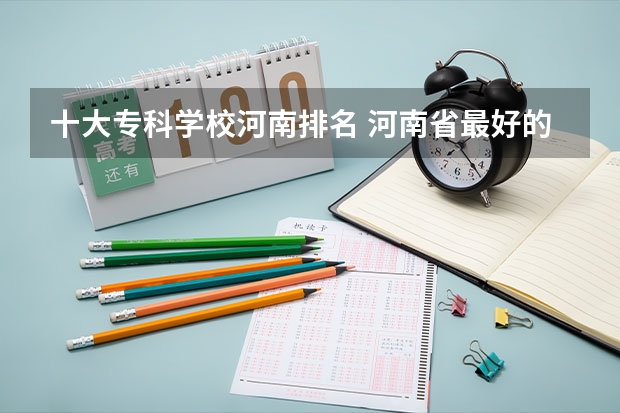 十大专科学校河南排名 河南省最好的专科学校的排名