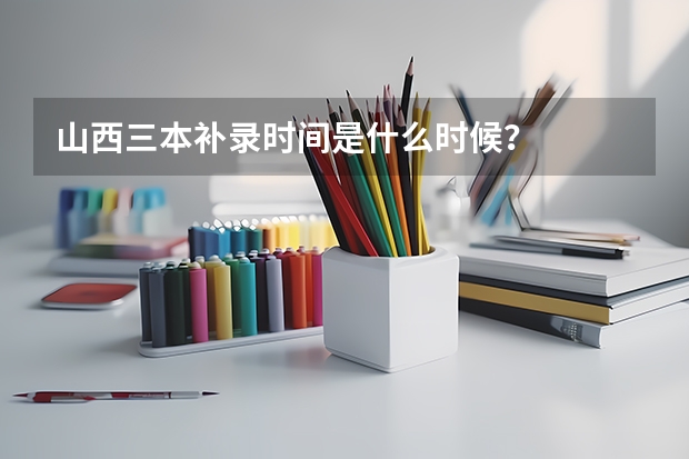 山西三本补录时间是什么时候？