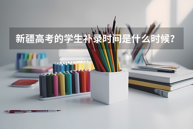 新疆高考的学生补录时间是什么时候？还是原来填志愿的那个网站上填志愿是吗？