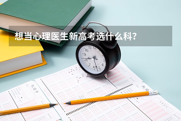 想当心理医生新高考选什么科?