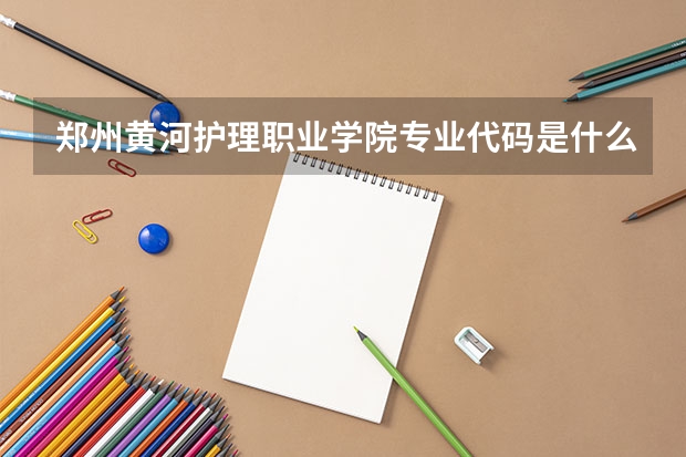 郑州黄河护理职业学院专业代码是什么?