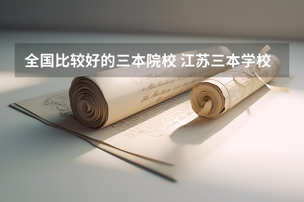 全国比较好的三本院校 江苏三本学校排行!