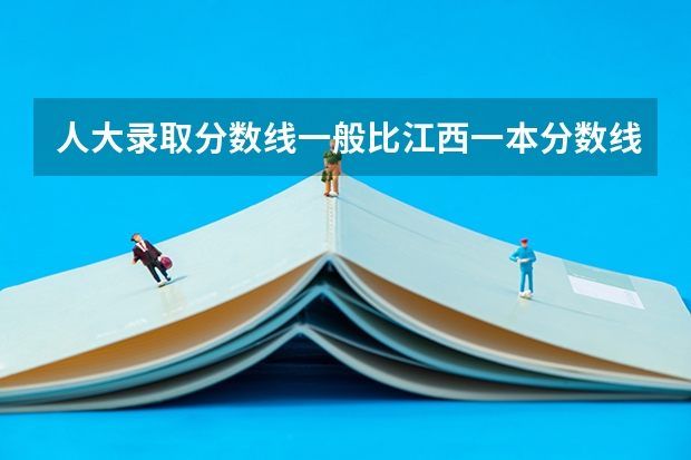 人大录取分数线一般比江西一本分数线高多少