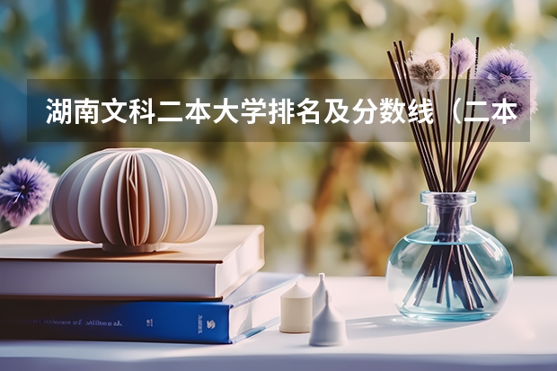 湖南文科二本大学排名及分数线（二本大学排名及分数线）