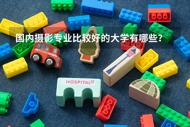 国内摄影专业比较好的大学有哪些？