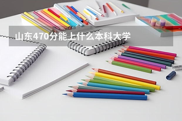 山东470分能上什么本科大学