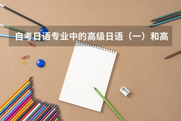 自考日语专业中的高级日语（一）和高级日语（二）分别是什么水平呢？大概分别对应日语能力测试的几级啊？