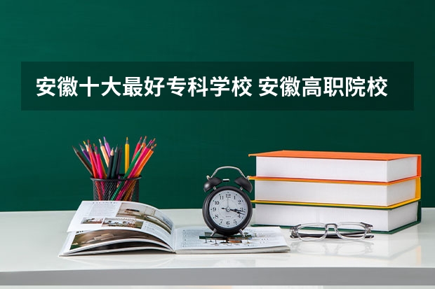 安徽十大最好专科学校 安徽高职院校自主招生问答