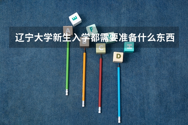 辽宁大学新生入学都需要准备什么东西