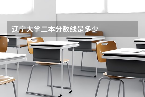 辽宁大学二本分数线是多少