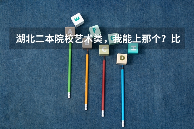 湖北二本院校艺术类,我能上那个?比较保险的(考了294分,能上武汉的那些学校)