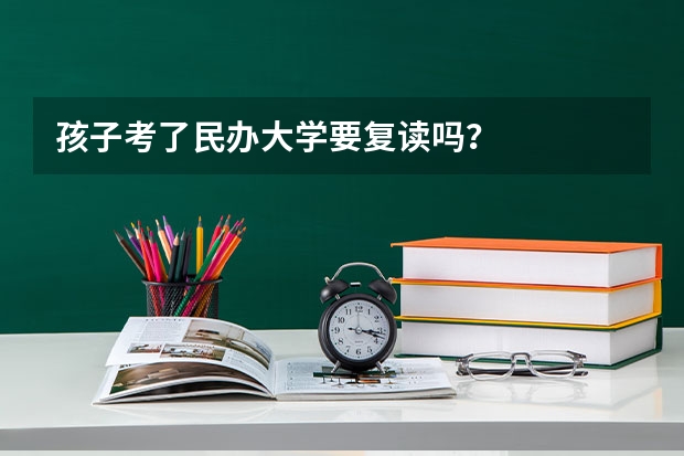 孩子考了民办大学要复读吗？