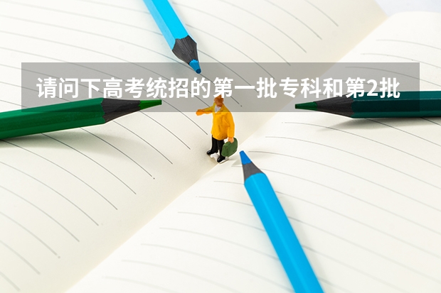 请问下高考统招的第一批专科和第2批专科有什么区别,谢谢~!