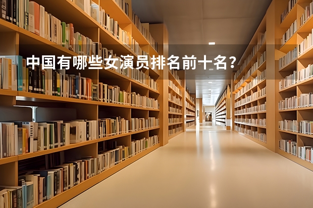 中国有哪些女演员排名前十名？