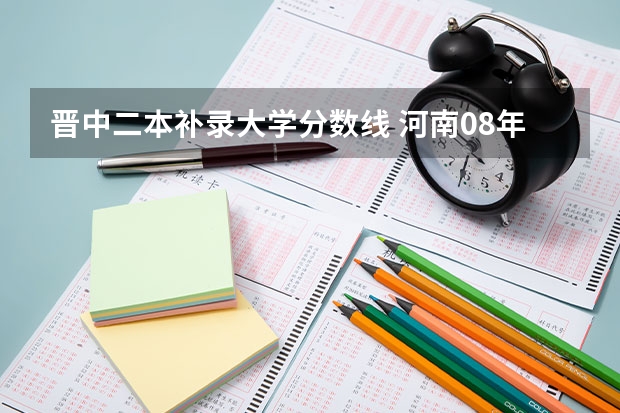 晋中二本补录大学分数线 河南08年二本补录