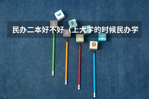 民办二本好不好（上大学的时候民办学校好还是公办学校好？）