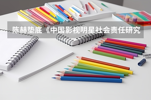 陈赫垫底《中国影视明星社会责任研究报告》，你怎么看？
