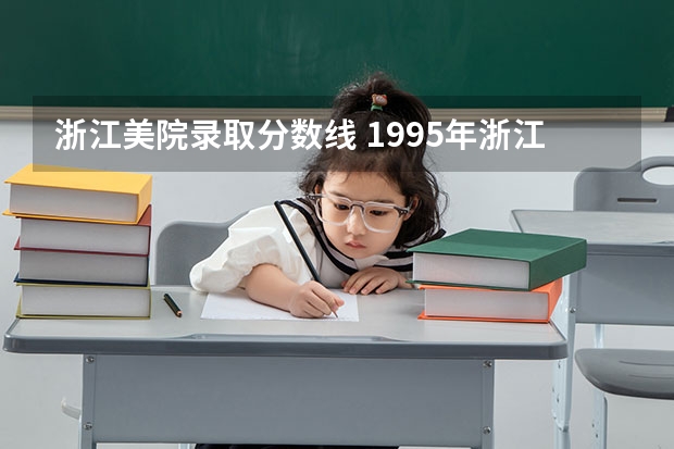 浙江美院录取分数线 1995年浙江省普通高校招生文理科第一批、艺术体