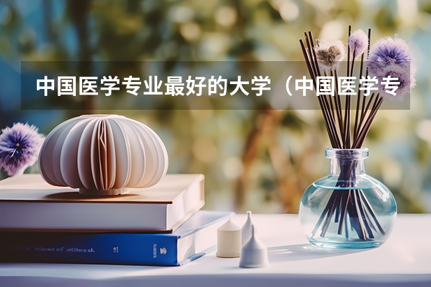 中国医学专业最好的大学（中国医学专业大学排名）