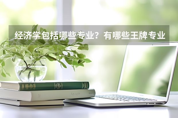 经济学包括哪些专业?有哪些王牌专业?
