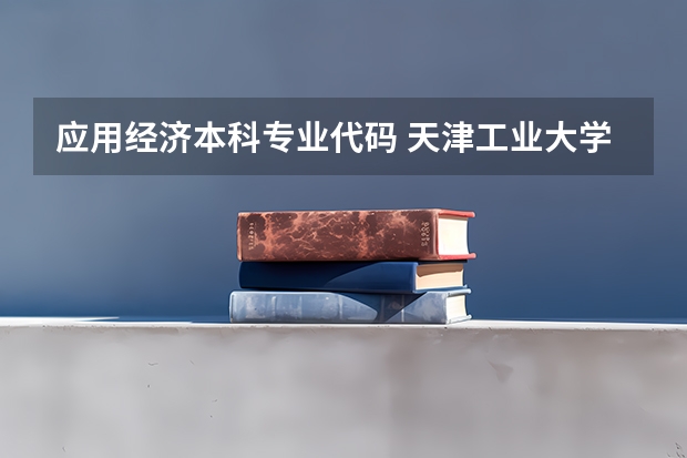 应用经济本科专业代码 天津工业大学各个专业代号