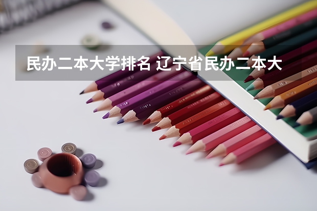 民办二本大学排名 辽宁省民办二本大学排名是怎样的?
